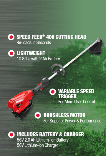Speed Feed® 400 Cutting Head Re-loads In Seconds | Lightweight 10.8 lbs with 2 Ah Battery | Variable Speed Trigger For More User Control | Brushless Motor For Superior Power & Performance | Includes Battery & Charger 56V 2.0 Ah Lithium-Ion Battery 56V Lithium-Ion Charger